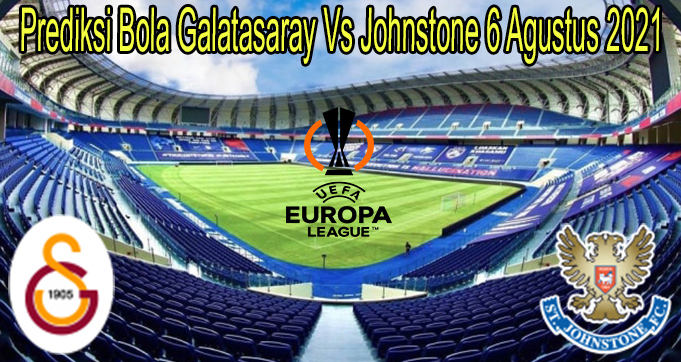 Prediksi Bola Galatasaray Vs Johnstone 6 Agustus 2021