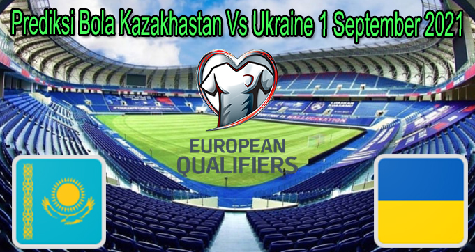 Prediksi Bola Kazakhastan Vs Ukraine 1 September 2021