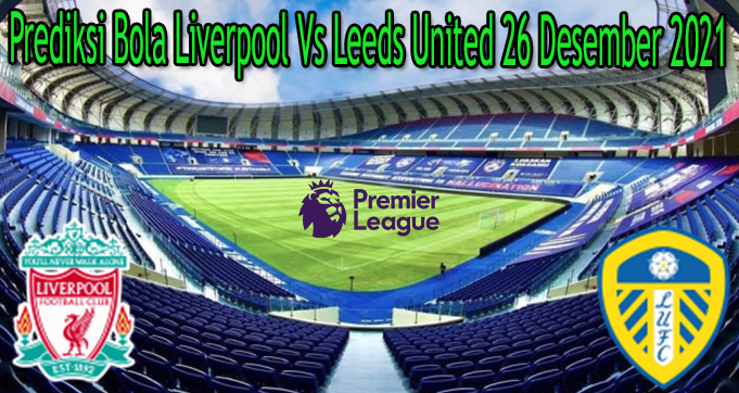Prediksi Bola Liverpool Vs Leeds United 26 Desember 2021