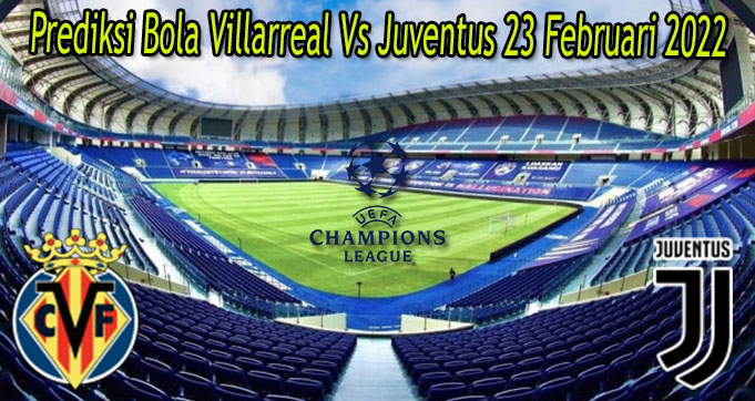 Prediksi Bola Villarreal Vs Juventus 23 Februari 2022